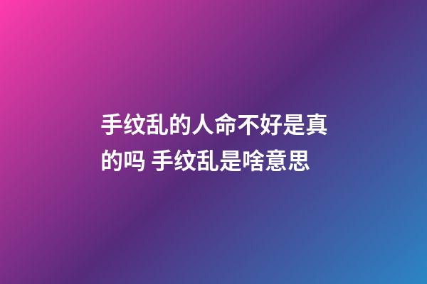 手纹乱的人命不好是真的吗 手纹乱是啥意思
